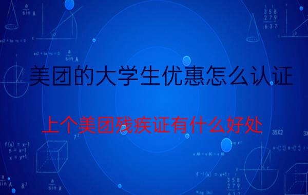 美团的大学生优惠怎么认证 上个美团残疾证有什么好处？